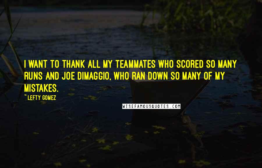 Lefty Gomez Quotes: I want to thank all my teammates who scored so many runs and Joe DiMaggio, who ran down so many of my mistakes.