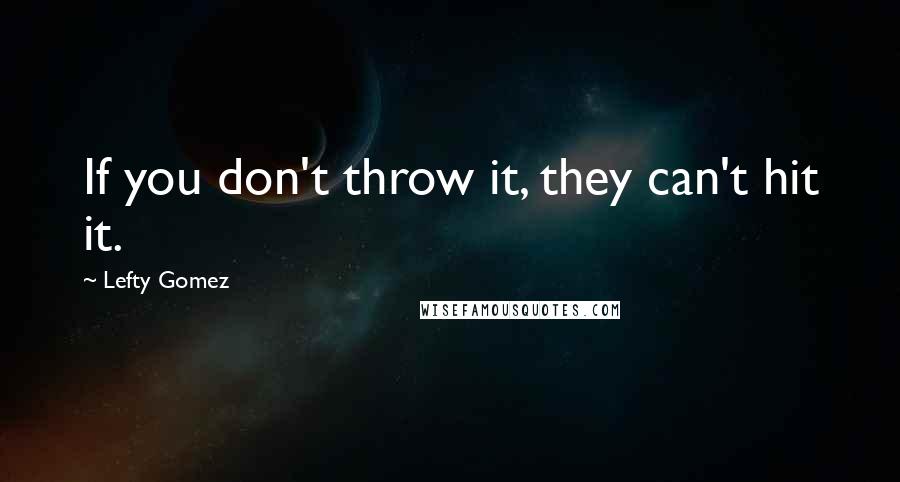 Lefty Gomez Quotes: If you don't throw it, they can't hit it.