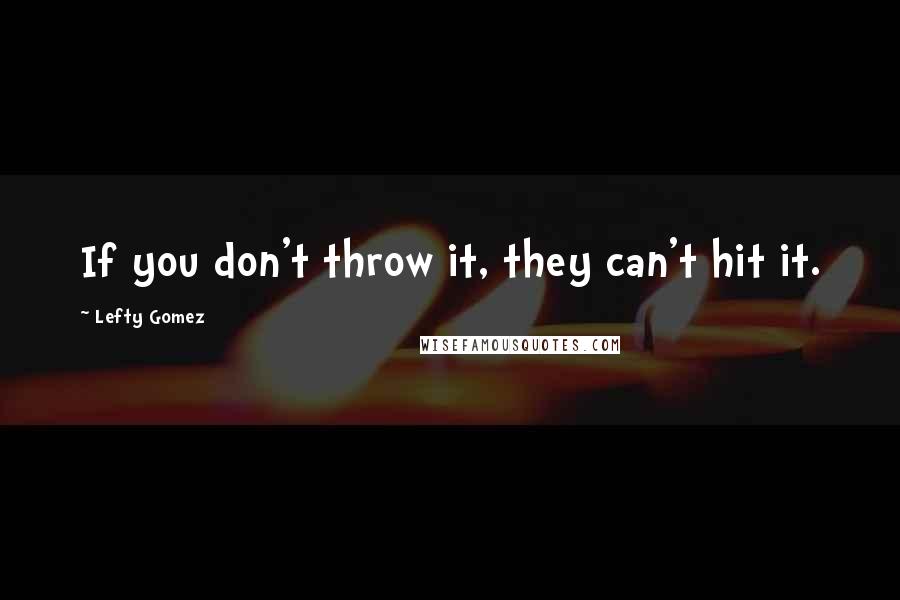 Lefty Gomez Quotes: If you don't throw it, they can't hit it.