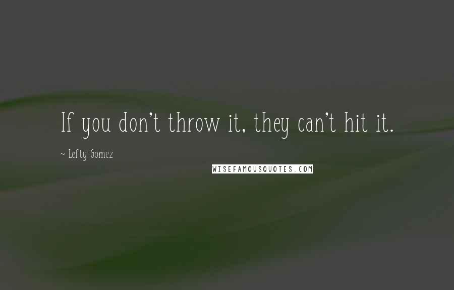 Lefty Gomez Quotes: If you don't throw it, they can't hit it.