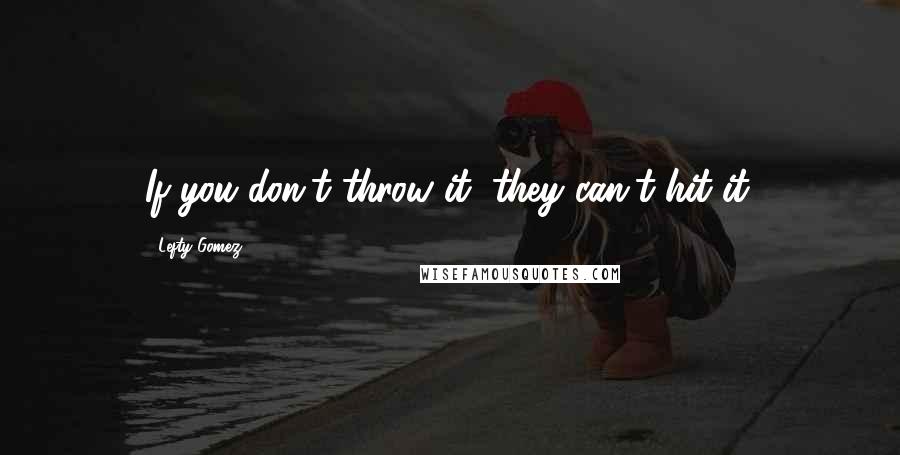 Lefty Gomez Quotes: If you don't throw it, they can't hit it.