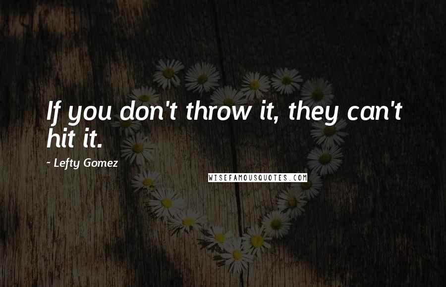 Lefty Gomez Quotes: If you don't throw it, they can't hit it.