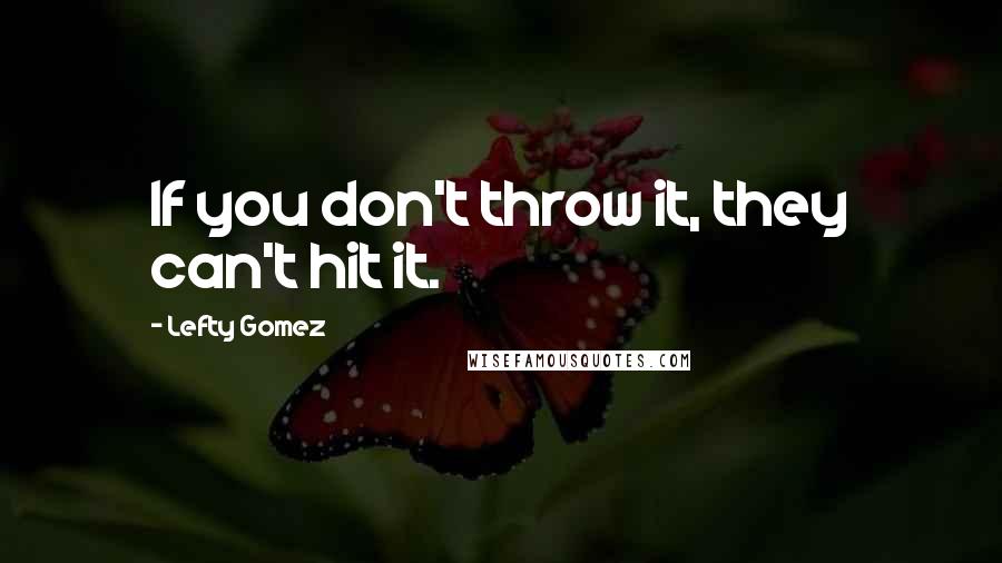 Lefty Gomez Quotes: If you don't throw it, they can't hit it.
