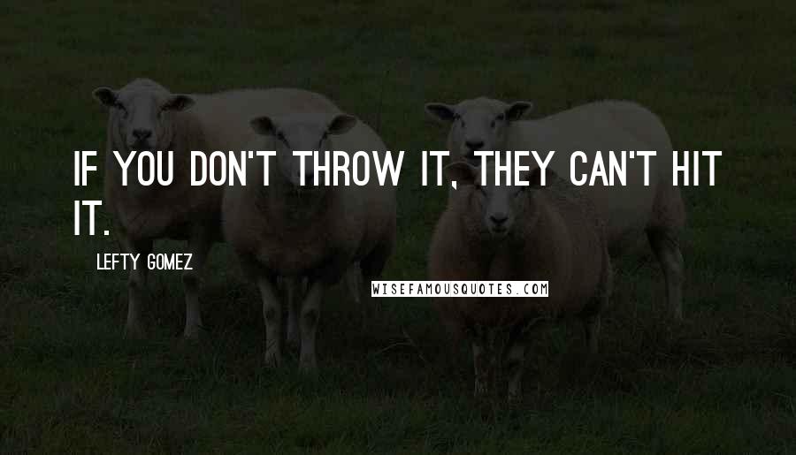 Lefty Gomez Quotes: If you don't throw it, they can't hit it.