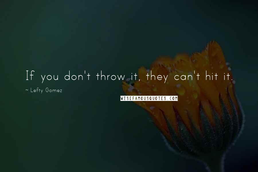 Lefty Gomez Quotes: If you don't throw it, they can't hit it.