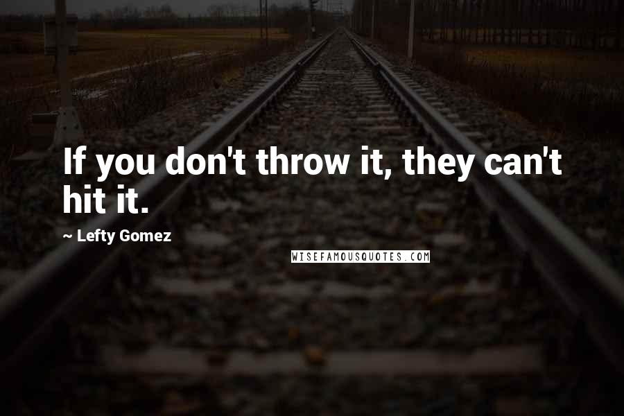 Lefty Gomez Quotes: If you don't throw it, they can't hit it.