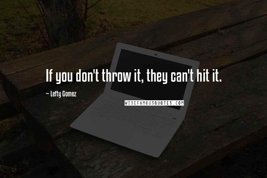 Lefty Gomez Quotes: If you don't throw it, they can't hit it.