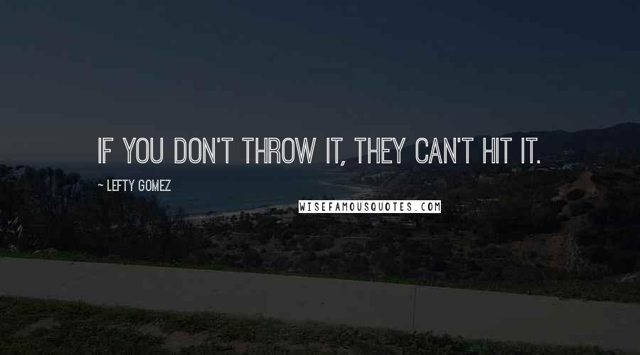 Lefty Gomez Quotes: If you don't throw it, they can't hit it.