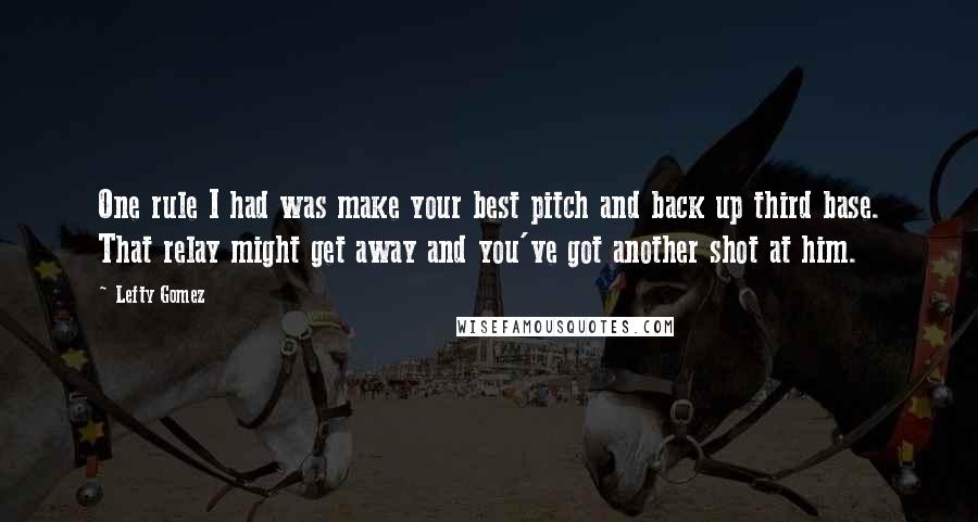 Lefty Gomez Quotes: One rule I had was make your best pitch and back up third base. That relay might get away and you've got another shot at him.