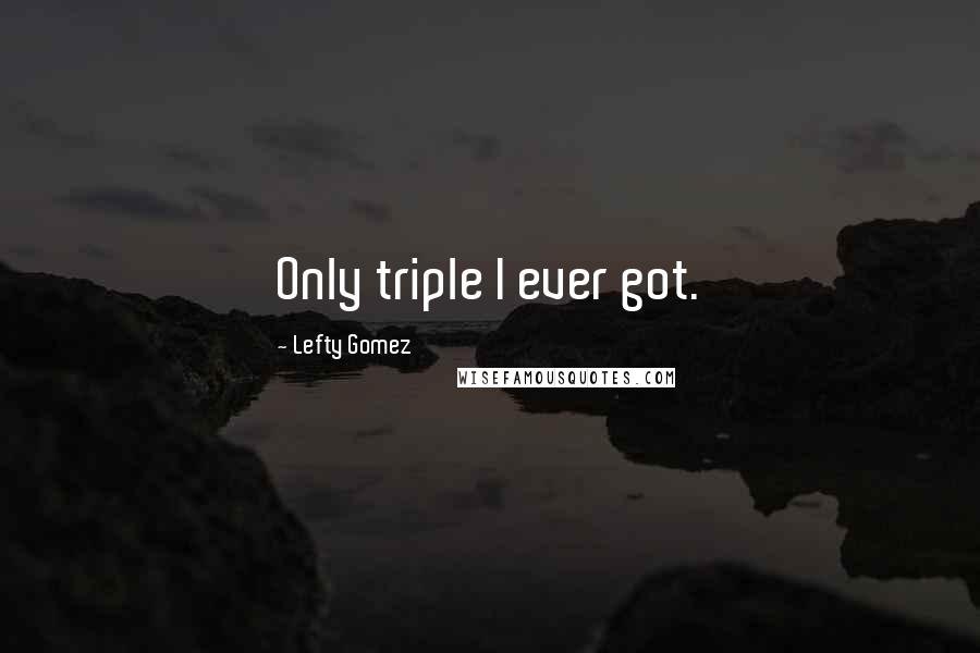 Lefty Gomez Quotes: Only triple I ever got.