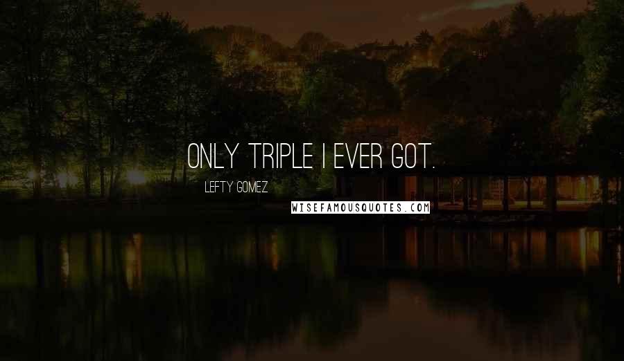 Lefty Gomez Quotes: Only triple I ever got.