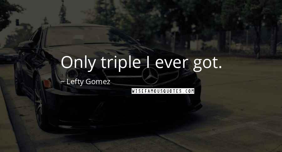 Lefty Gomez Quotes: Only triple I ever got.