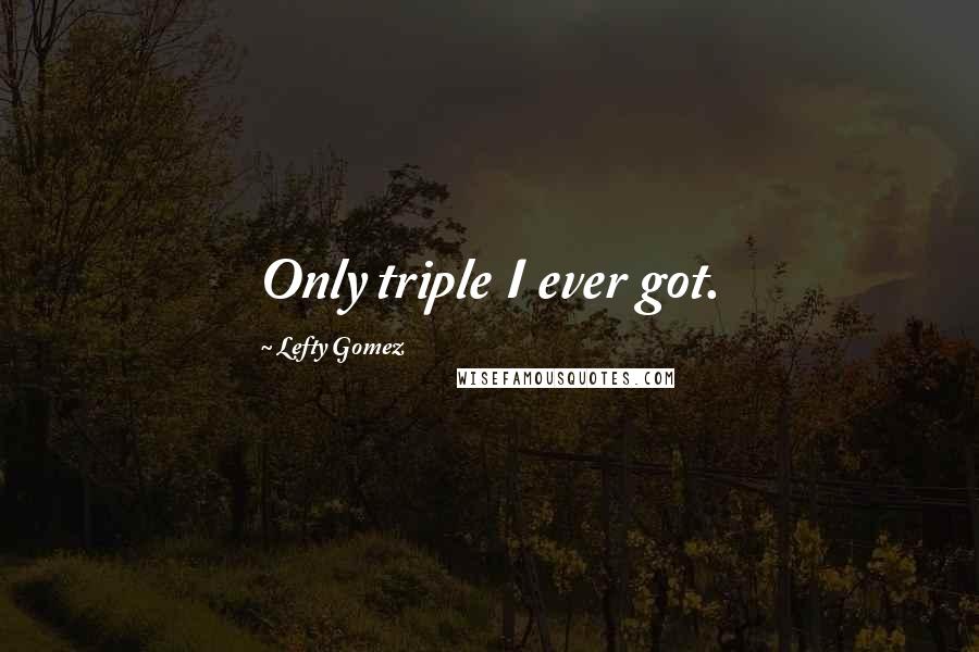 Lefty Gomez Quotes: Only triple I ever got.