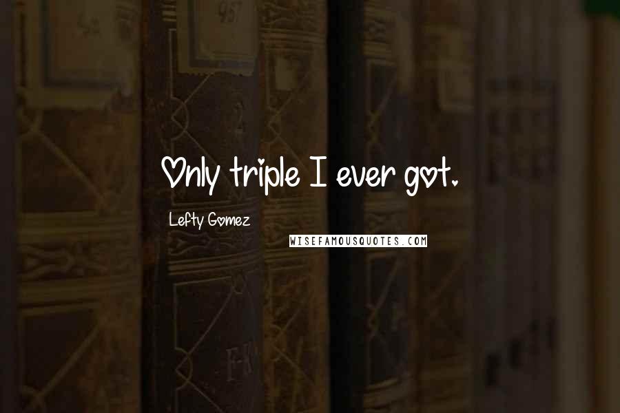 Lefty Gomez Quotes: Only triple I ever got.