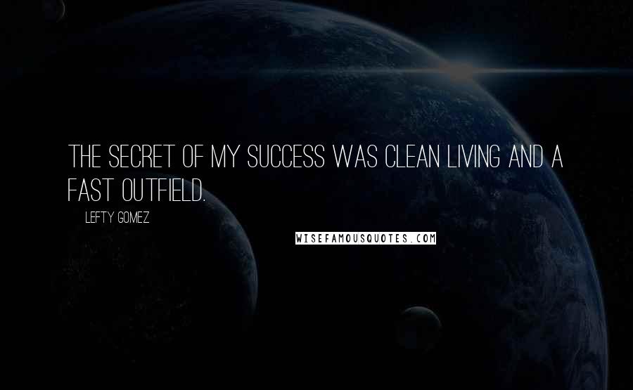 Lefty Gomez Quotes: The secret of my success was clean living and a fast outfield.