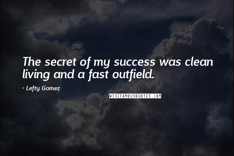 Lefty Gomez Quotes: The secret of my success was clean living and a fast outfield.