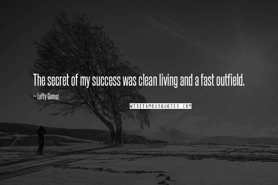 Lefty Gomez Quotes: The secret of my success was clean living and a fast outfield.