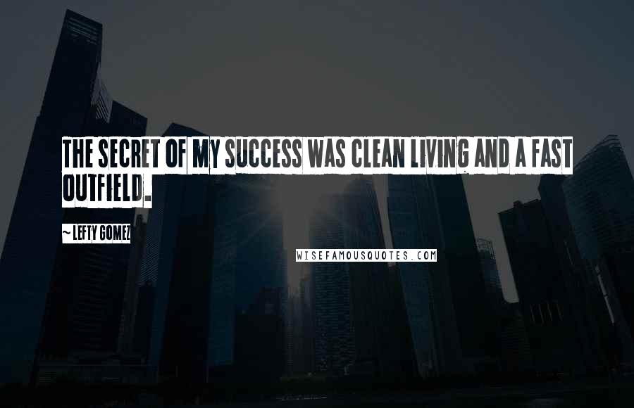 Lefty Gomez Quotes: The secret of my success was clean living and a fast outfield.