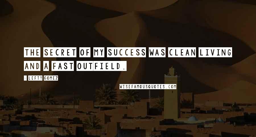 Lefty Gomez Quotes: The secret of my success was clean living and a fast outfield.