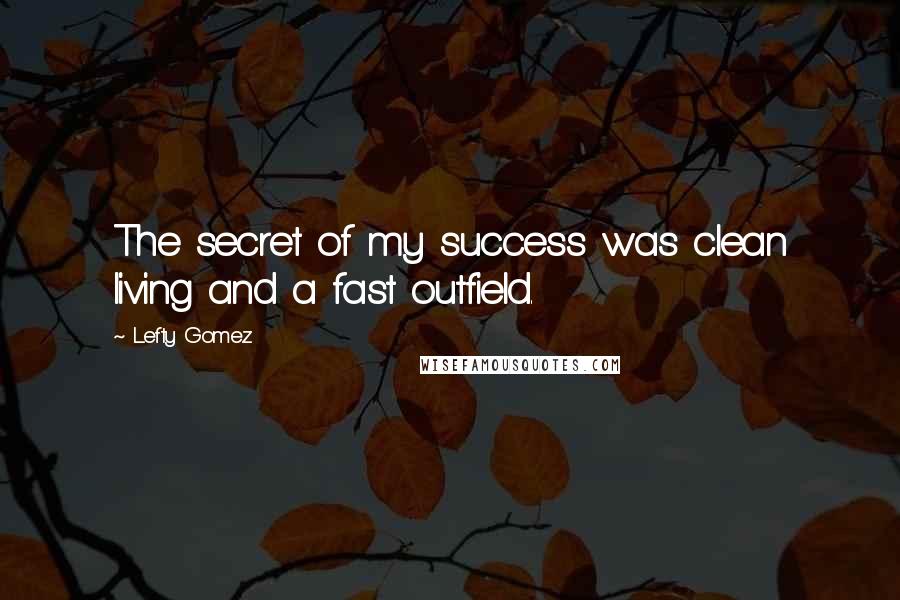 Lefty Gomez Quotes: The secret of my success was clean living and a fast outfield.