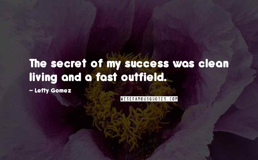 Lefty Gomez Quotes: The secret of my success was clean living and a fast outfield.