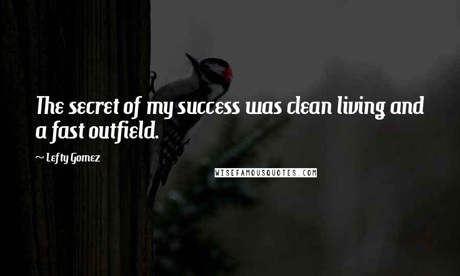Lefty Gomez Quotes: The secret of my success was clean living and a fast outfield.