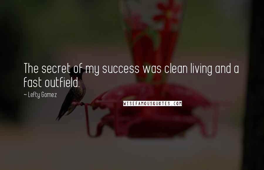 Lefty Gomez Quotes: The secret of my success was clean living and a fast outfield.