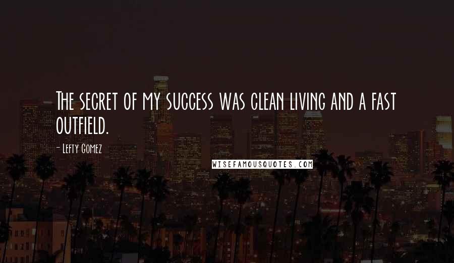 Lefty Gomez Quotes: The secret of my success was clean living and a fast outfield.