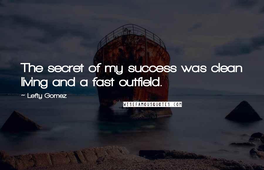 Lefty Gomez Quotes: The secret of my success was clean living and a fast outfield.
