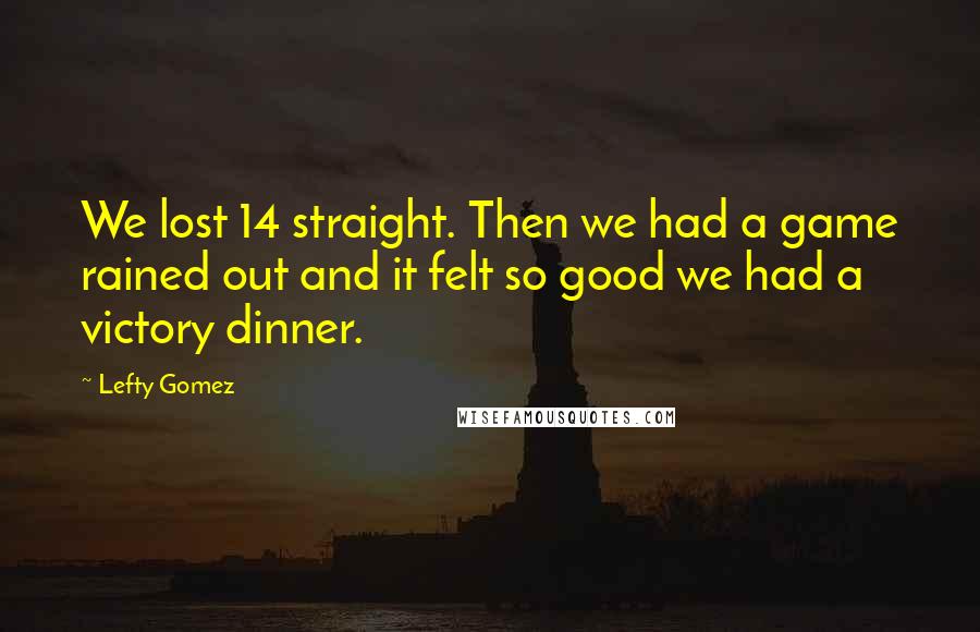 Lefty Gomez Quotes: We lost 14 straight. Then we had a game rained out and it felt so good we had a victory dinner.