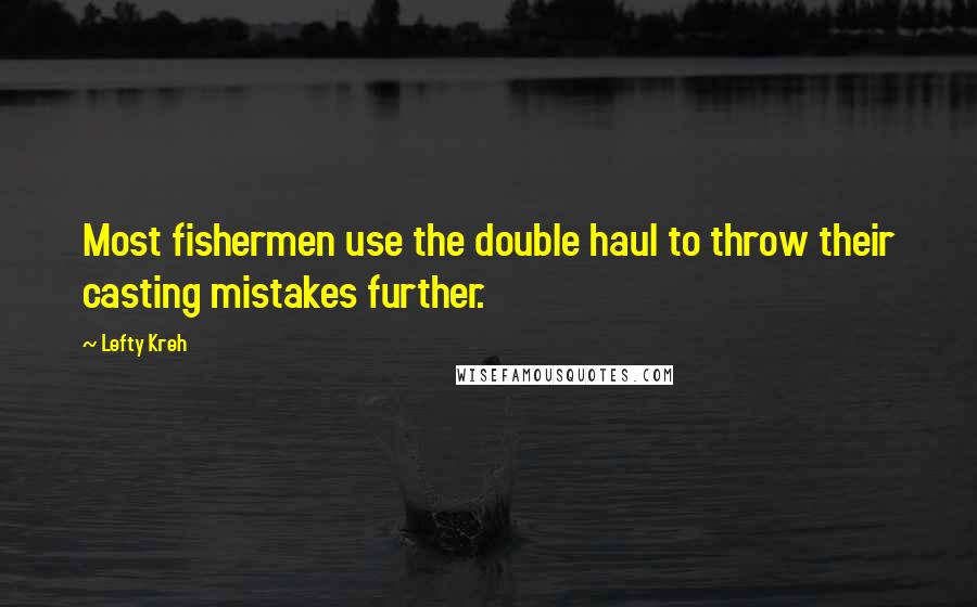 Lefty Kreh Quotes: Most fishermen use the double haul to throw their casting mistakes further.