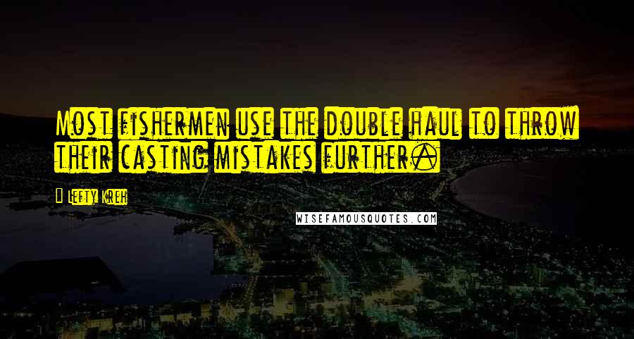 Lefty Kreh Quotes: Most fishermen use the double haul to throw their casting mistakes further.