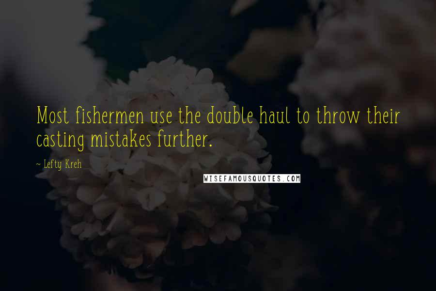 Lefty Kreh Quotes: Most fishermen use the double haul to throw their casting mistakes further.