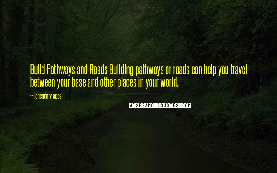 Legendary Apps Quotes: Build Pathways and Roads Building pathways or roads can help you travel between your base and other places in your world.