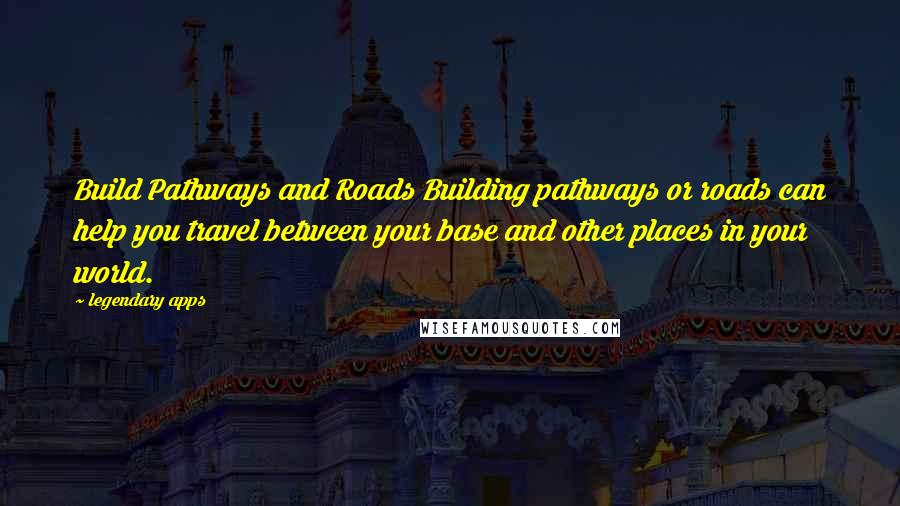 Legendary Apps Quotes: Build Pathways and Roads Building pathways or roads can help you travel between your base and other places in your world.