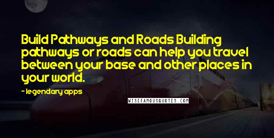 Legendary Apps Quotes: Build Pathways and Roads Building pathways or roads can help you travel between your base and other places in your world.