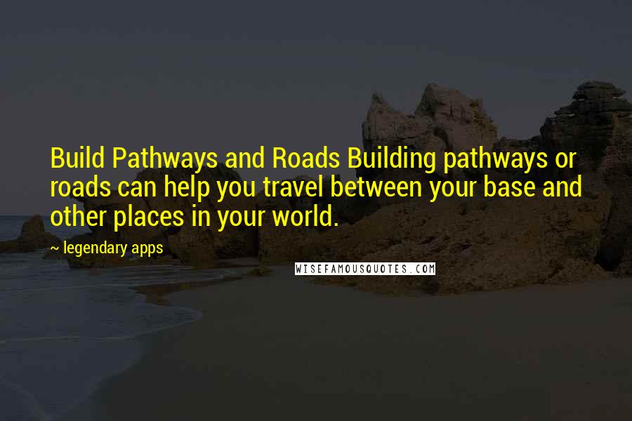 Legendary Apps Quotes: Build Pathways and Roads Building pathways or roads can help you travel between your base and other places in your world.