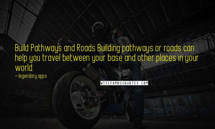 Legendary Apps Quotes: Build Pathways and Roads Building pathways or roads can help you travel between your base and other places in your world.