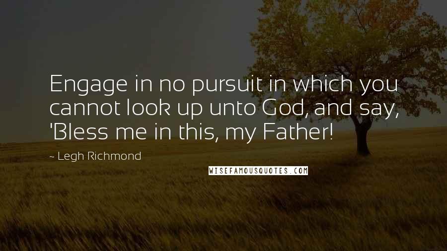 Legh Richmond Quotes: Engage in no pursuit in which you cannot look up unto God, and say, 'Bless me in this, my Father!