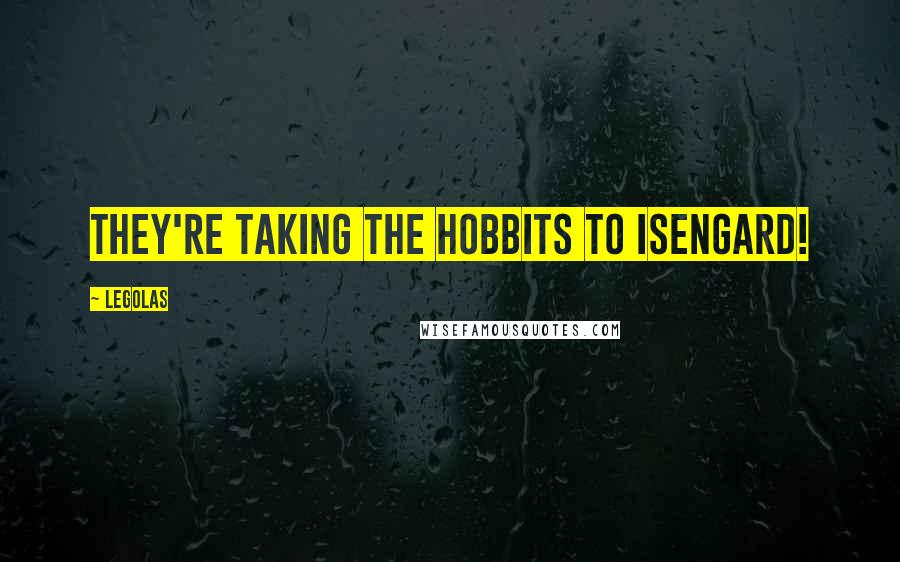 Legolas Quotes: They're taking the hobbits to Isengard!