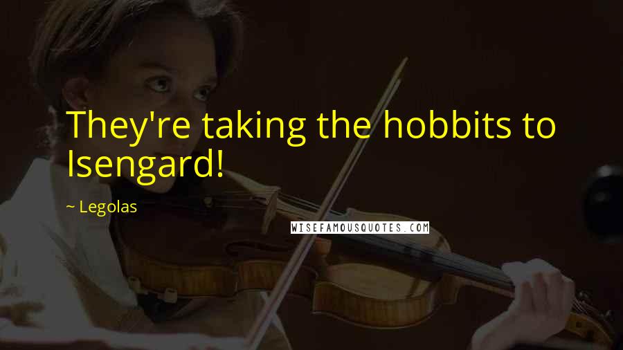 Legolas Quotes: They're taking the hobbits to Isengard!