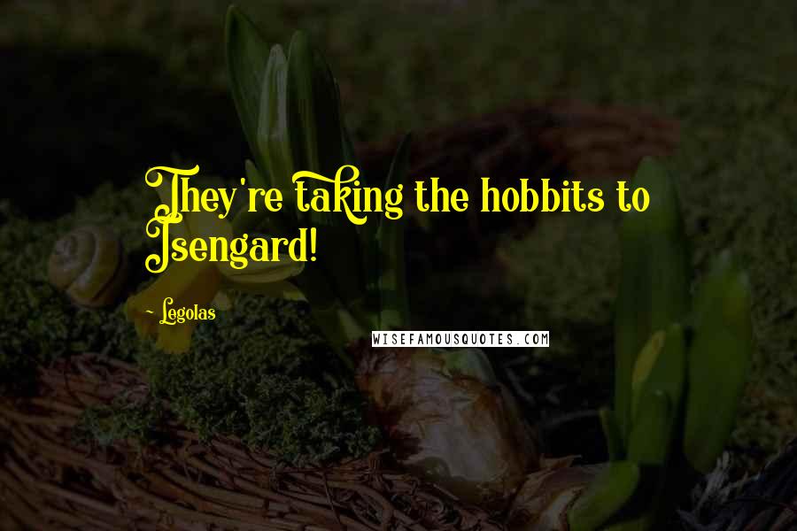 Legolas Quotes: They're taking the hobbits to Isengard!