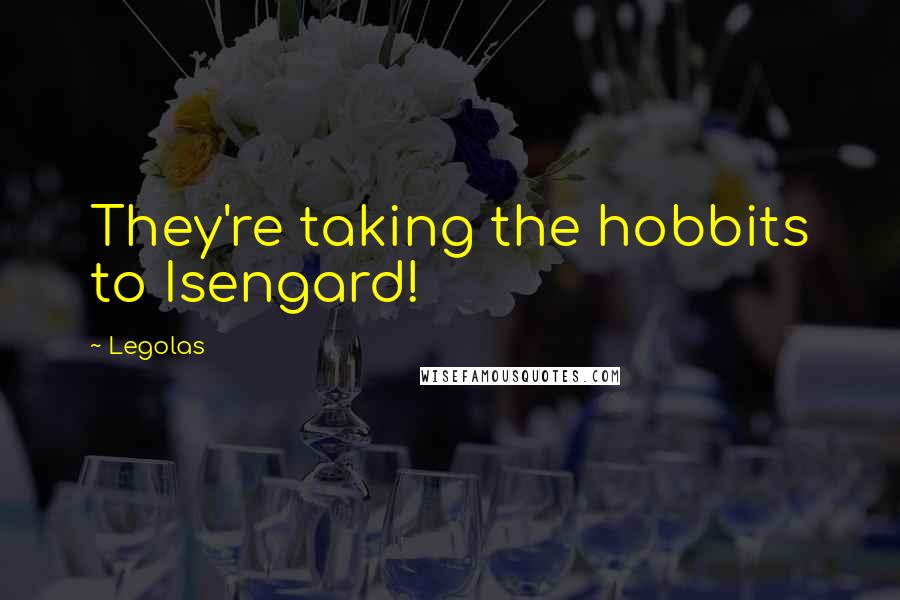 Legolas Quotes: They're taking the hobbits to Isengard!