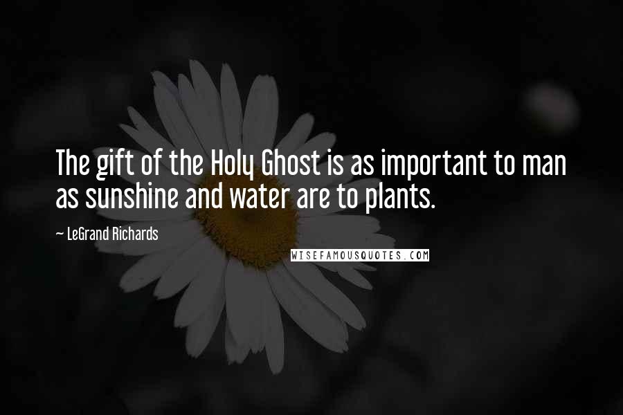 LeGrand Richards Quotes: The gift of the Holy Ghost is as important to man as sunshine and water are to plants.
