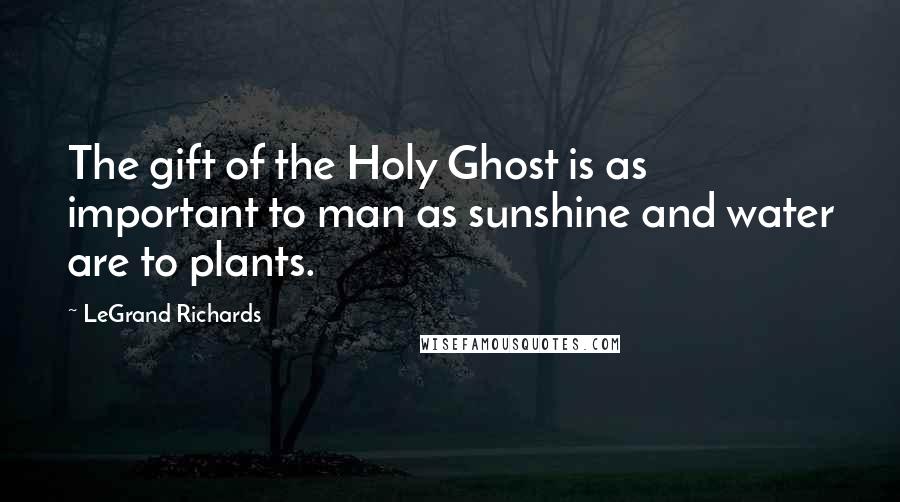 LeGrand Richards Quotes: The gift of the Holy Ghost is as important to man as sunshine and water are to plants.