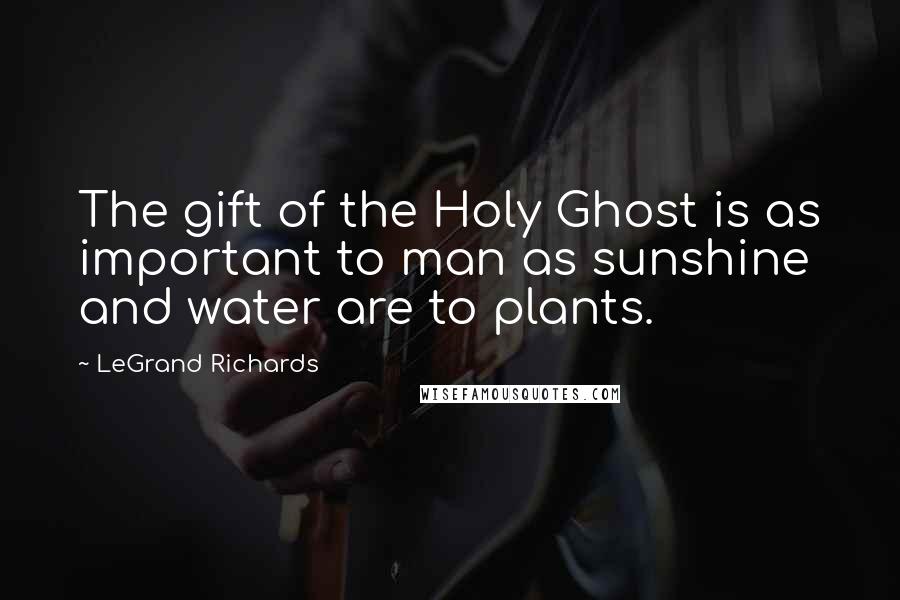 LeGrand Richards Quotes: The gift of the Holy Ghost is as important to man as sunshine and water are to plants.