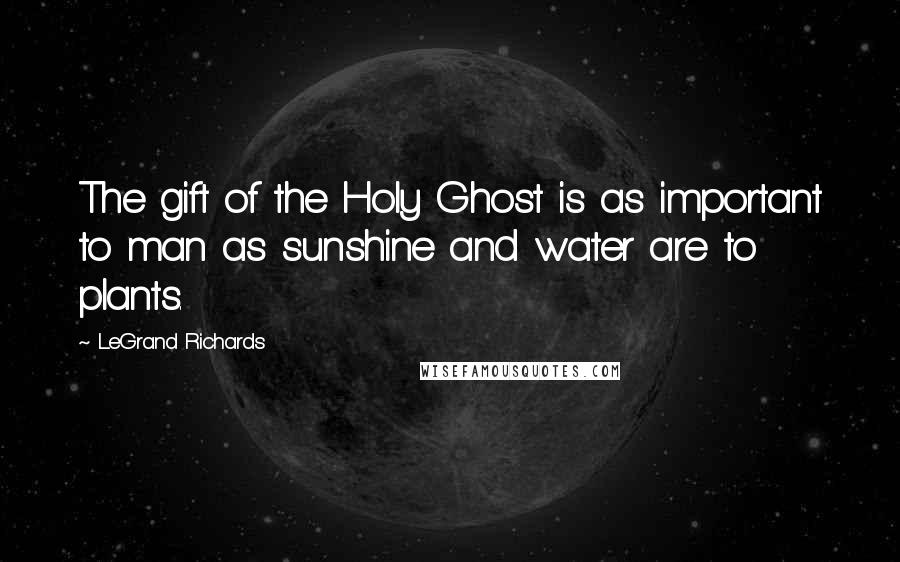 LeGrand Richards Quotes: The gift of the Holy Ghost is as important to man as sunshine and water are to plants.