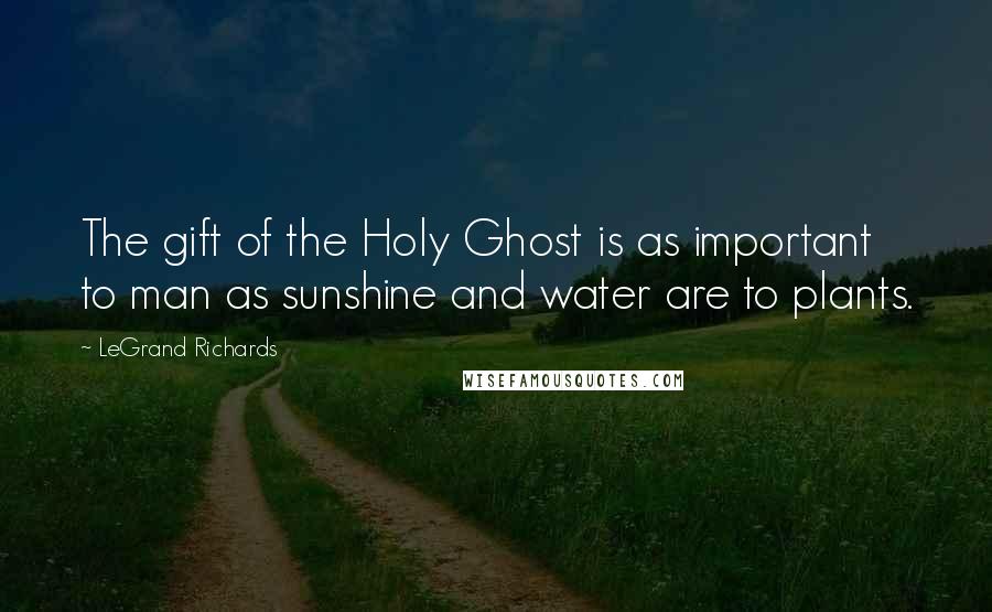 LeGrand Richards Quotes: The gift of the Holy Ghost is as important to man as sunshine and water are to plants.