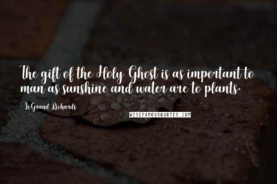 LeGrand Richards Quotes: The gift of the Holy Ghost is as important to man as sunshine and water are to plants.