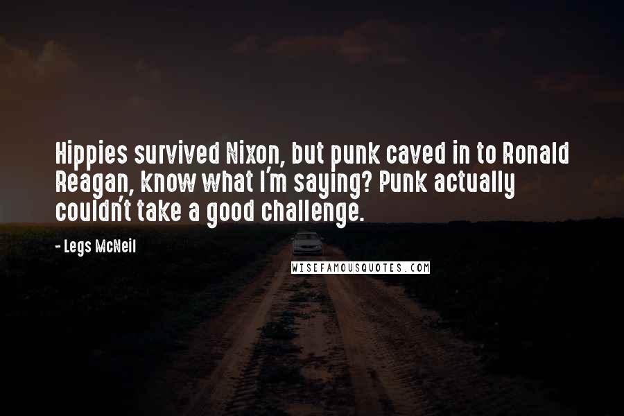 Legs McNeil Quotes: Hippies survived Nixon, but punk caved in to Ronald Reagan, know what I'm saying? Punk actually couldn't take a good challenge.